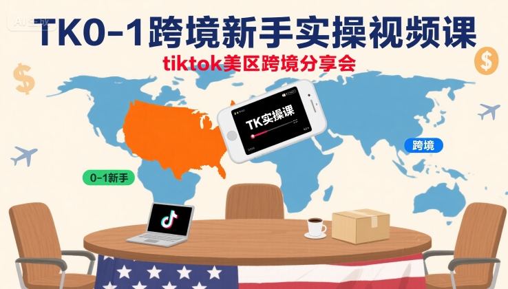 TK0-1跨境新手实操视频课,tiktok美区跨境分享会-最全资源库