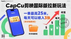 一单最高25米，亲测CapCu剪映国际版拉新玩法，每天可以收入3张（附详细教程）-最全资源库