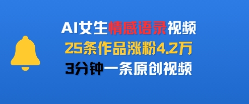 AI女生情感语录视频，25条作品涨粉4.2W，3分钟一条原创视频-最全资源库