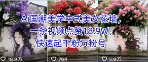 Ai国潮美学中式美女花墙，一条视频点赞18.9W，快速起千粉万粉号-最全资源库