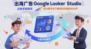 出海广告Google Looker Studio从新手到高手,成为更专业不被报告折磨的优化师-最全资源库