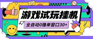 最新0撸小游戏试玩全自动挂G项目单窗口30+不吃电脑配置能开机就能干可矩阵放大操作【揭秘】-最全资源库