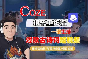 COZE扣子工作流一键生成爆款古诗词短视频,保姆级教程-智能体搭建-项目实操-最全资源库