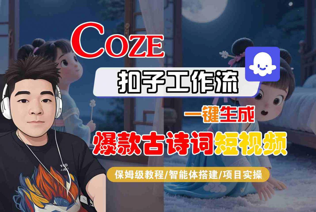 COZE扣子工作流一键生成爆款古诗词短视频,保姆级教程-智能体搭建-项目实操-最全资源库