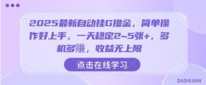 2025最新自动挂G撸金,简单操作好上手,一天稳定2~5张+,多机多賺,收益无上限【揭秘】-最全资源库