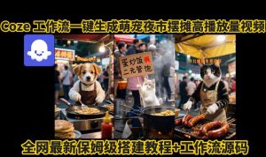coze工作流一键生成萌宠夜市摆摊AI高赞高播放量视频保姆级拆解教程-最全资源库