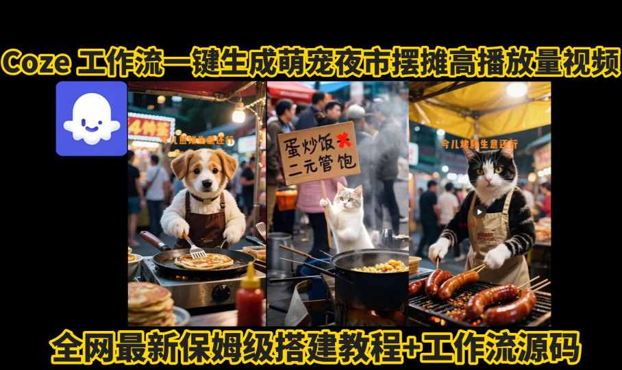 coze工作流一键生成萌宠夜市摆摊AI高赞高播放量视频保姆级拆解教程-最全资源库