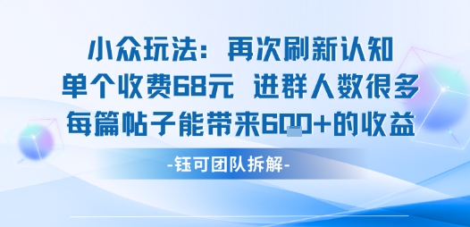 小众玩法再次刷新认知单个收费68米进群人数很多每篇帖子能带来6张的收益-最全资源库