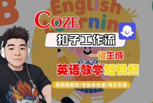 COZE扣子工作流一键生成英语教学短视频，保姆级教程-智能体搭建-项目实操-最全资源库