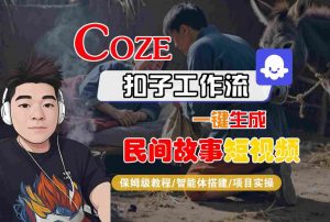 Coze扣子工作流一键生成民间故事短视频,保姆级教程-智能体搭建-项目实操-最全资源库