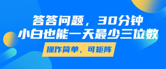 答答问题，30分钟，小白也能一天最少也有三位数，操作简单-最全资源库