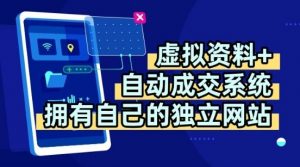 虚拟资料+独创全自动成交系统，拥有自己的独立网站，多平台教学，拥有多个渠道，日躺2张【揭秘】-最全资源库