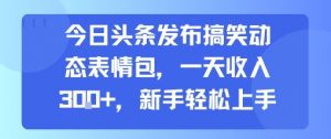 今日头条发布搞笑动态表情包，一天收入3张+，新手轻松上手-最全资源库