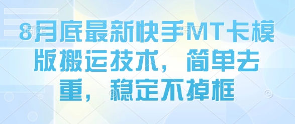 8月底最新快手MT卡模版搬运技术，简单去重，稳定不掉框-最全资源库