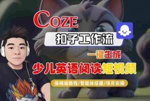 COZE扣子工作流一键生成少儿英语阅读短视频,保姆级教程-智能体搭建-项目实操-最全资源库