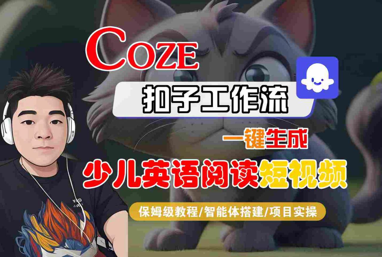 COZE扣子工作流一键生成少儿英语阅读短视频,保姆级教程-智能体搭建-项目实操-最全资源库