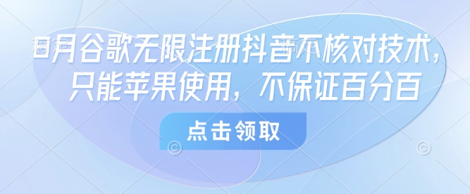 8月谷歌无限注册抖音不核对技术，只能苹果使用，不保证百分百-最全资源库