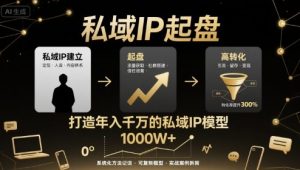 私域IP起盘,私域ip建立、起盘、高转化,打造年入千万的私域ip模型-最全资源库
