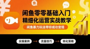 闲鱼零基础入门精细化运营实战教学,闲鱼暴力玩法带你成功变现-最全资源库