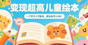 变现超高儿童绘本,一个月几十万粉丝,新玩法月入2W-最全资源库