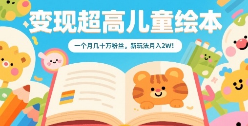 变现超高儿童绘本,一个月几十万粉丝,新玩法月入2W-最全资源库