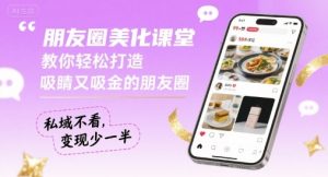朋友圈美化课堂，教你轻松打造，吸睛又吸金的朋友圈，私域不看，变现少一半-最全资源库