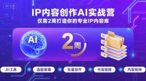 IP内容创作AI实战营，仅需2周打造你的专业IP内容库-最全资源库