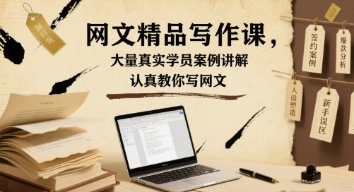 网文精品写作课,大量真实学员案例讲解,认真教你写网文-最全资源库