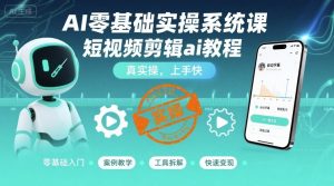 AI零基础实操系统课，短视频剪辑ai教程，真实操，上手快-最全资源库