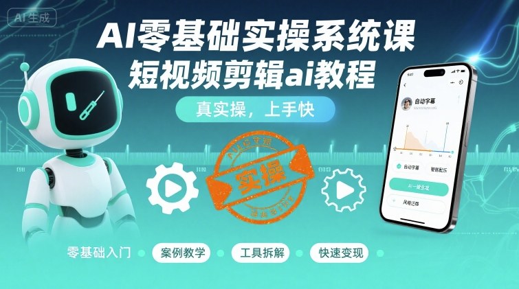 AI零基础实操系统课,短视频剪辑ai教程,真实操,上手快-最全资源库