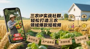三农IP实战社群,轻松打造三农领域爆款短视频-最全资源库