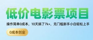 低价电影票项目,操作简单0成本,10天搞了7k+,无门槛新手小白轻松上手【揭秘】-最全资源库