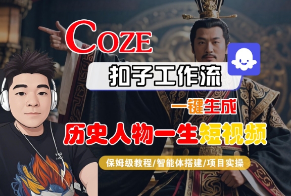 COZE扣子工作流一键生成历史人物一生短视频,保姆级教程-智能体搭建-项目实操-最全资源库