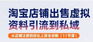 淘宝店铺出售虚拟资料引流到私域,从店铺注册到优化上架全讲解(11节课)-最全资源库