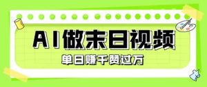 用AI制作末日主题视频，单日变现1k+，条条点赞过W-最全资源库