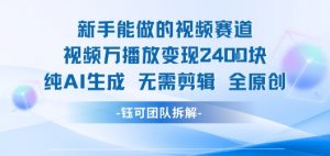 新手能做的视频赛道 万播放变现2.4k 纯AI生成无需剪辑全原创-最全资源库