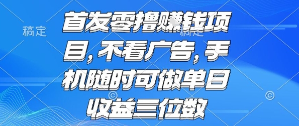 首发零撸挣钱项目 不看广告 手机随时可做 单日收益三位数【揭秘】-最全资源库