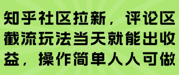 知乎社区拉新，评论区截流玩法当天就能出收益，操作简单人人可做-最全资源库