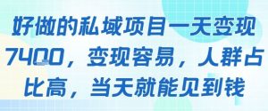 好做的私域项目一天变现1k+，变现容易，人群占比高，当天就能见到钱-最全资源库