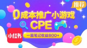 0成本小红书笔记推广小游戏CPE，一篇笔记收益8张+大厂稳定，抓紧冲!-最全资源库