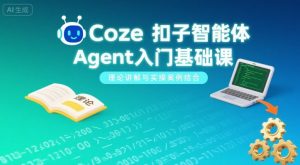 Coze扣子智能体Agent入门基础课,理论讲解与实操案例结合-最全资源库