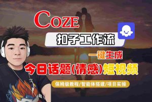 Coze智能体工作流一键生成今日话题(情感)短视频,全流程保姆级教学-最全资源库
