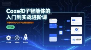 Coze扣子智能体的入门到实战进阶课,不懂代码也可以学会搭建智能体-最全资源库
