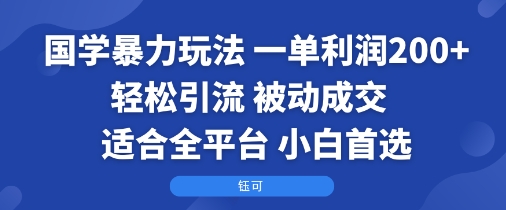 国学暴力玩法：一单利润2张+轻松引流 被动成交  适合全平台   小白首选-最全资源库