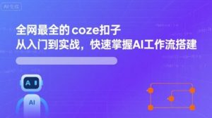 全网最全的coze扣子从入门到实战,快速掌握AI工作流搭建-最全资源库