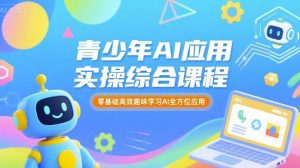 青少年AI应用实操综合课程,零基础高效趣味学习AI全方位应用-最全资源库
