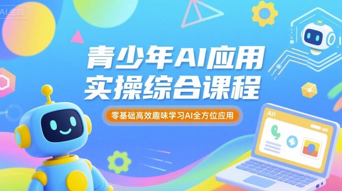 青少年AI应用实操综合课程,零基础高效趣味学习AI全方位应用-最全资源库
