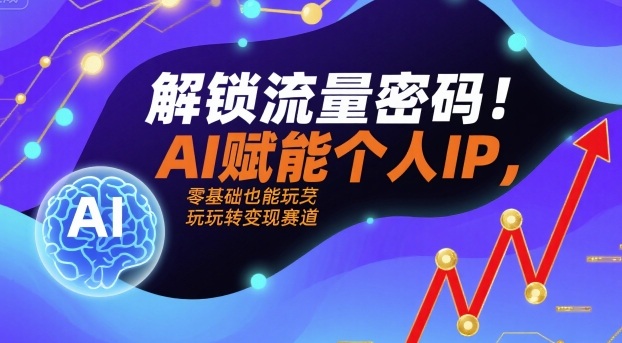 解锁流量密码！AI赋能个人IP，零基础也能玩转变现赛道-最全资源库