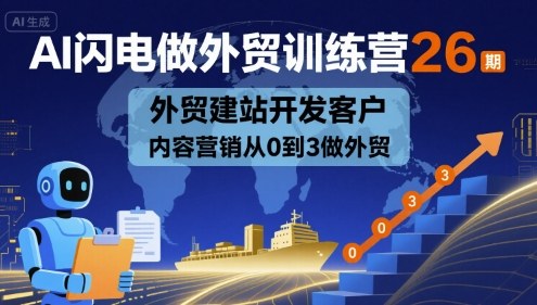 AI闪电做外贸训练营26期,外贸建站开发客户内容营销从0到3做外贸-最全资源库