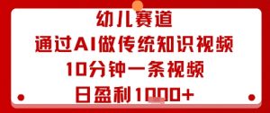 幼儿赛道：通过AI做传统知识视频，10分钟一条视频，日盈利多张-最全资源库